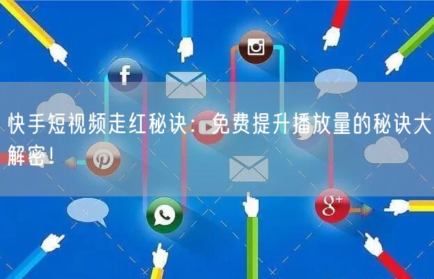 快手短视频走红秘诀：免费提升播放量的秘诀大解密！
