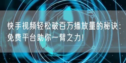 快手视频轻松破百万播放量的秘诀：免费平台助你一臂之力！