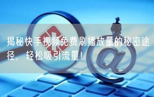 揭秘快手视频免费刷播放量的秘密途径，轻松吸引流量！