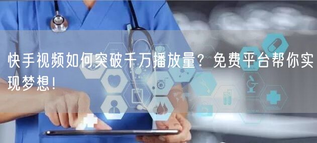 快手视频如何突破千万播放量？免费平台帮你实现梦想！