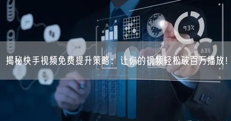 揭秘快手视频免费提升策略：让你的视频轻松破百万播放！