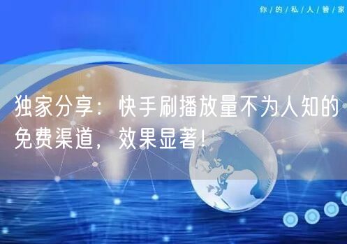 独家分享：快手刷播放量不为人知的免费渠道，效果显著！
