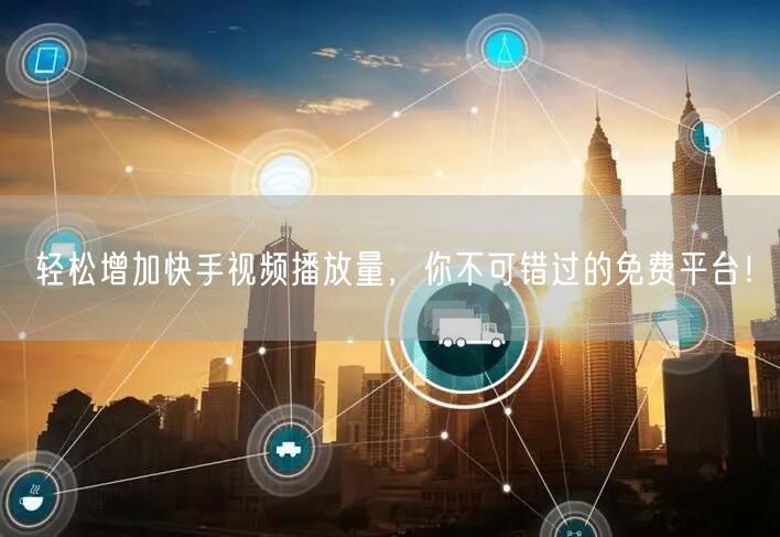 轻松增加快手视频播放量，你不可错过的免费平台！