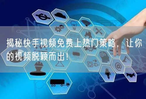 揭秘快手视频免费上热门策略，让你的视频脱颖而出！