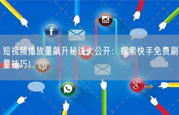 短视频播放量飙升秘诀大公开：探索快手免费刷量技巧！