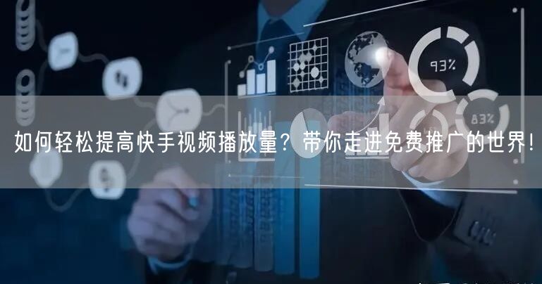 如何轻松提高快手视频播放量？带你走进免费推广的世界！