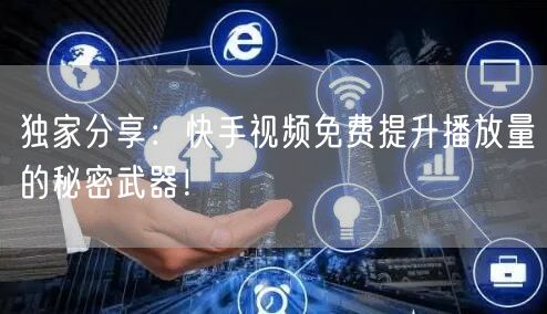 独家分享：快手视频免费提升播放量的秘密武器！