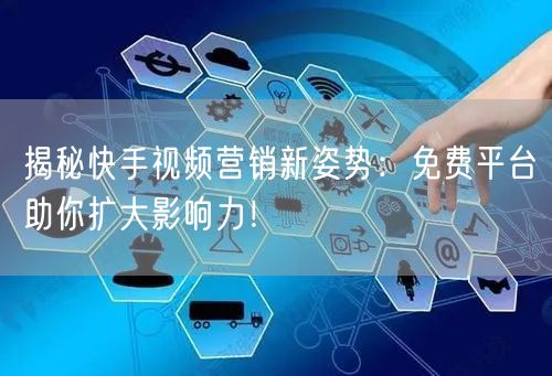 揭秘快手视频营销新姿势：免费平台助你扩大影响力！