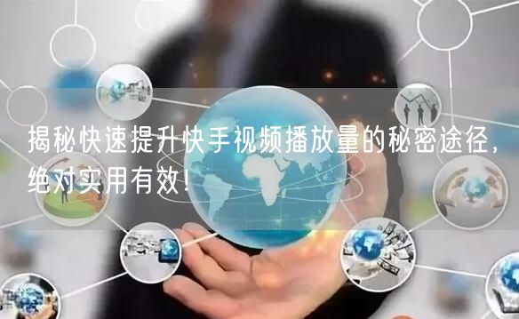 揭秘快速提升快手视频播放量的秘密途径，绝对实用有效！