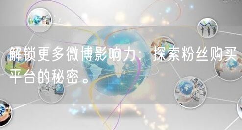 解锁更多微博影响力：探索粉丝购买平台的秘密。