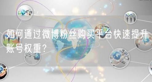 如何通过微博粉丝购买平台快速提升账号权重？