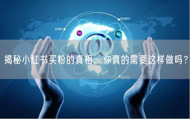揭秘小红书买粉的真相，你真的需要这样做吗？