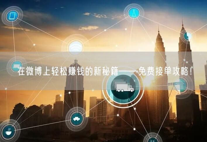 在微博上轻松赚钱的新秘籍——免费接单攻略！
