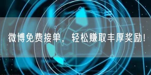 微博免费接单，轻松赚取丰厚奖励！