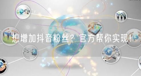 想增加抖音粉丝？官方帮你实现！