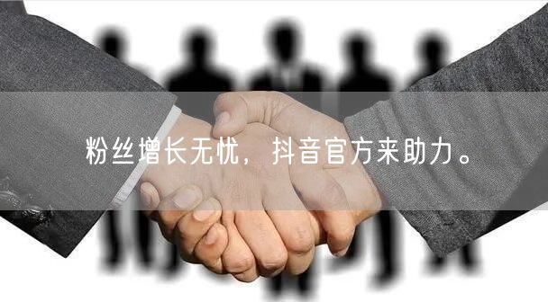 粉丝增长无忧，抖音官方来助力。