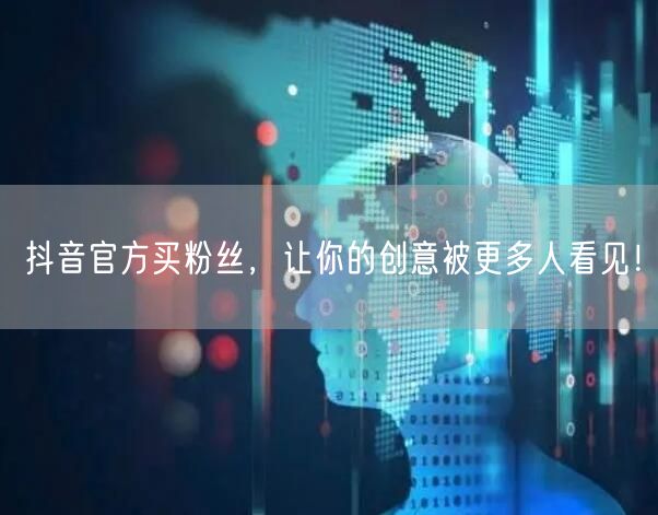 抖音官方买粉丝，让你的创意被更多人看见！