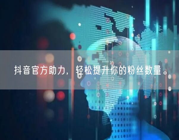 抖音官方助力，轻松提升你的粉丝数量。