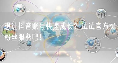 想让抖音账号快速成长？试试官方买粉丝服务吧！