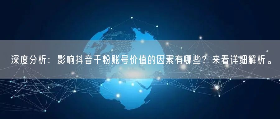 深度分析：影响抖音千粉账号价值的因素有哪些？来看详细解析。