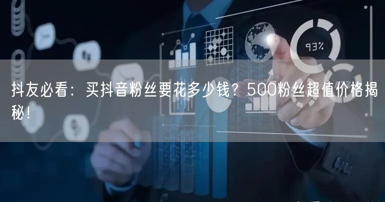 抖友必看：买抖音粉丝要花多少钱？500粉丝超值价格揭秘！