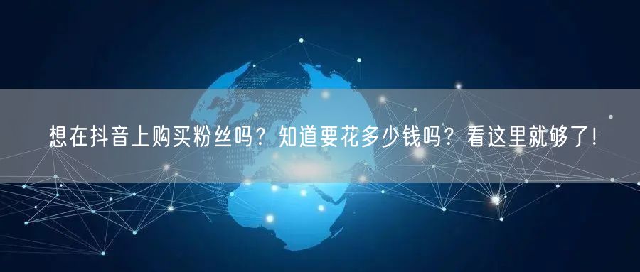 想在抖音上购买粉丝吗？知道要花多少钱吗？看这里就够了！