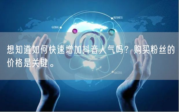 想知道如何快速增加抖音人气吗？购买粉丝的价格是关键。