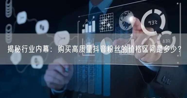 揭秘行业内幕：购买高质量抖音粉丝的价格区间是多少？
