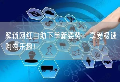 解锁网红自助下单新姿势，享受极速购物乐趣！