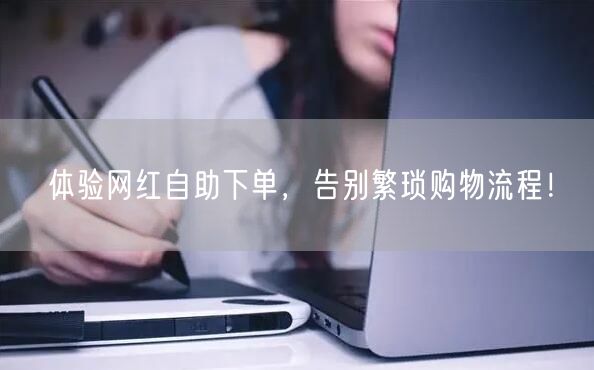 体验网红自助下单，告别繁琐购物流程！
