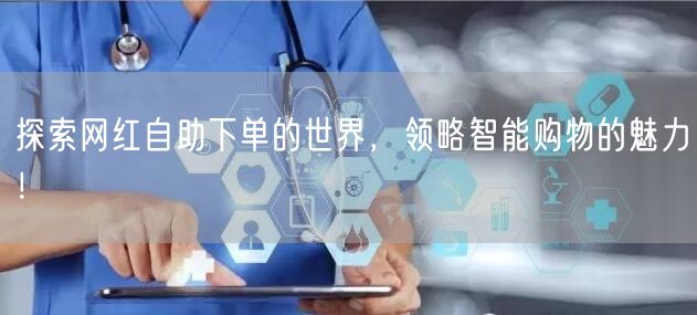 探索网红自助下单的世界，领略智能购物的魅力！