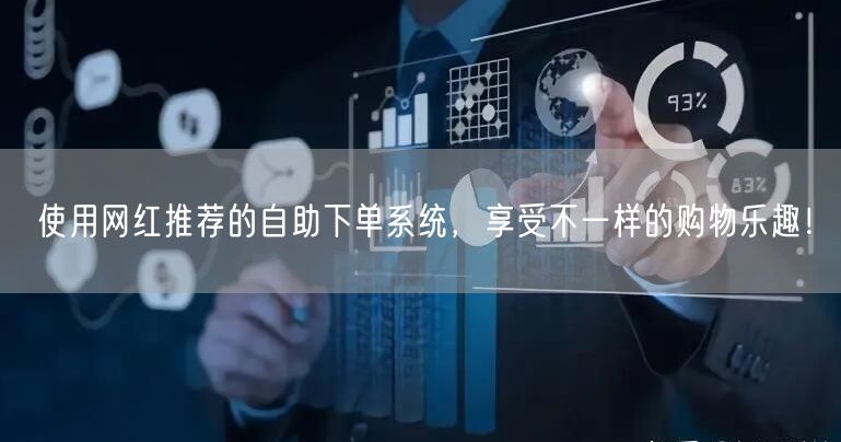 使用网红推荐的自助下单系统，享受不一样的购物乐趣！