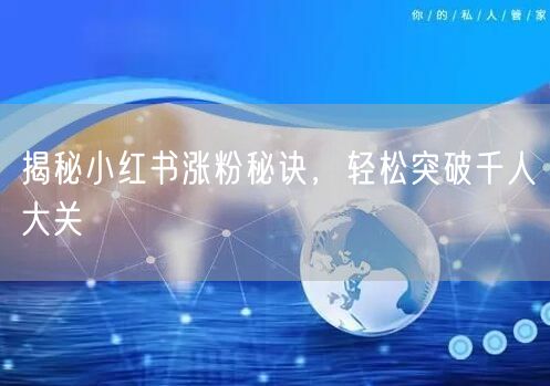 揭秘小红书涨粉秘诀，轻松突破千人大关