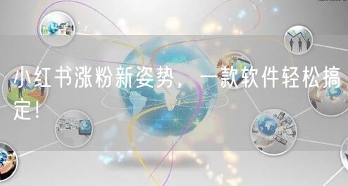 小红书涨粉新姿势，一款软件轻松搞定！