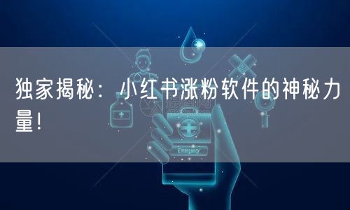 独家揭秘：小红书涨粉软件的神秘力量！