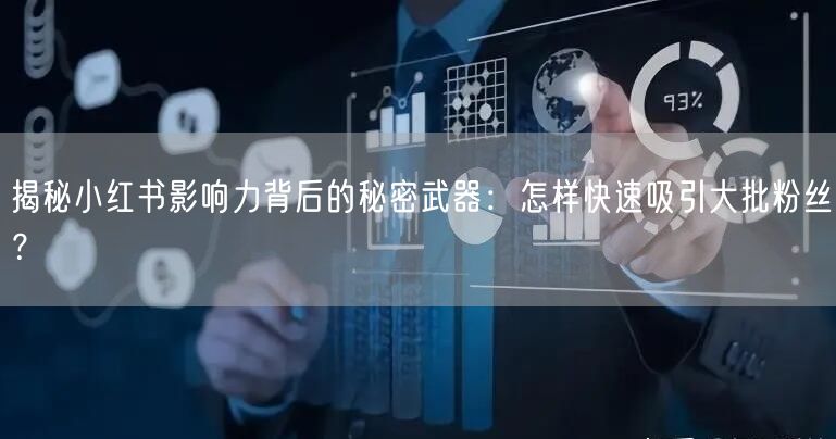 揭秘小红书影响力背后的秘密武器：怎样快速吸引大批粉丝？