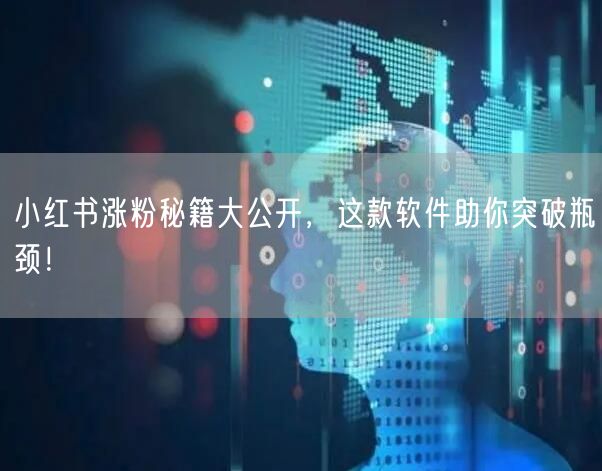 小红书涨粉秘籍大公开，这款软件助你突破瓶颈！