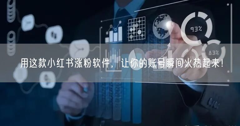 用这款小红书涨粉软件，让你的账号瞬间火热起来！
