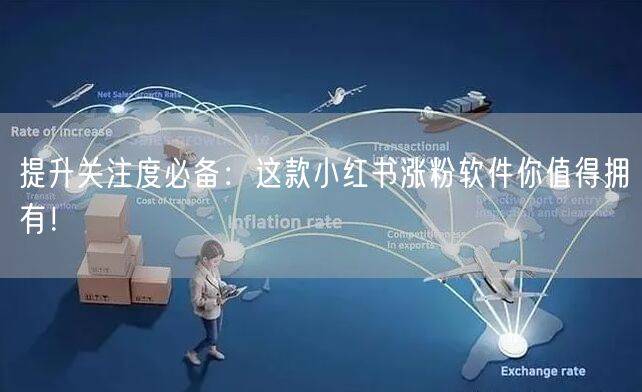 提升关注度必备：这款小红书涨粉软件你值得拥有！