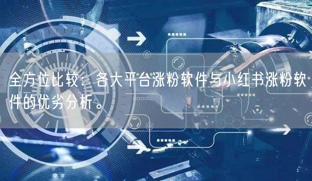 全方位比较：各大平台涨粉软件与小红书涨粉软件的优劣分析。