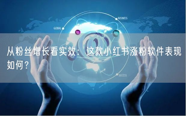 从粉丝增长看实效：这款小红书涨粉软件表现如何？