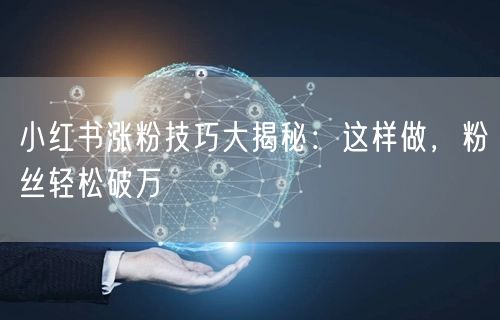 小红书涨粉技巧大揭秘：这样做，粉丝轻松破万