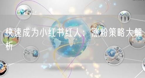快速成为小红书红人：涨粉策略大解析