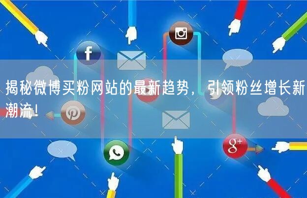 揭秘微博买粉网站的最新趋势，引领粉丝增长新潮流！
