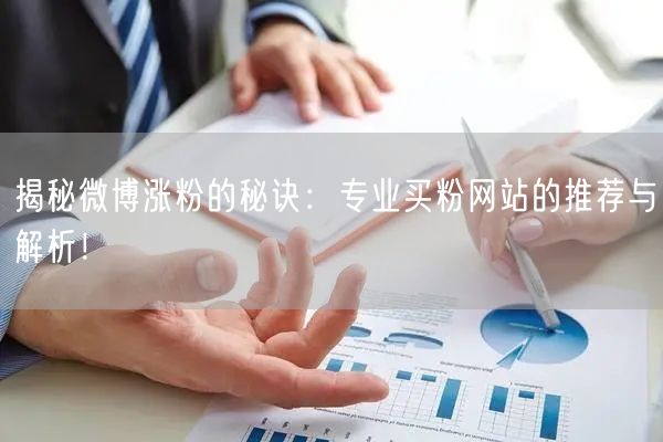 揭秘微博涨粉的秘诀：专业买粉网站的推荐与解析！