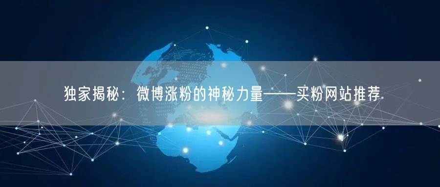 独家揭秘：微博涨粉的神秘力量——买粉网站推荐