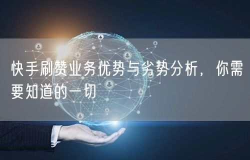 快手刷赞业务优势与劣势分析，你需要知道的一切