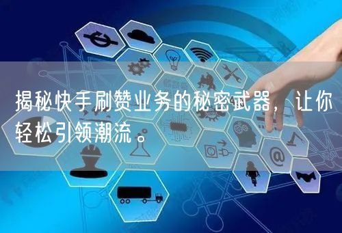 揭秘快手刷赞业务的秘密武器，让你轻松引领潮流。