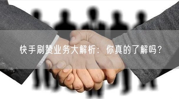 快手刷赞业务大解析：你真的了解吗？