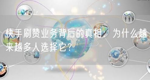 快手刷赞业务背后的真相：为什么越来越多人选择它？